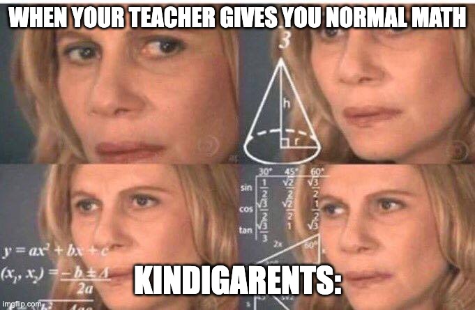 Math lady/Confused lady | WHEN YOUR TEACHER GIVES YOU NORMAL MATH; KINDIGARENTS: | image tagged in math lady/confused lady | made w/ Imgflip meme maker