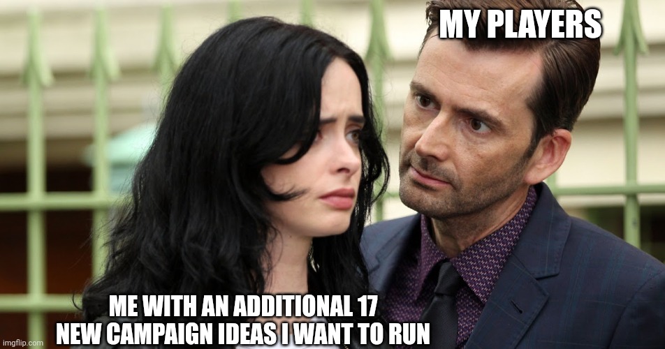 Jessica Jones Death Stare | MY PLAYERS; ME WITH AN ADDITIONAL 17 NEW CAMPAIGN IDEAS I WANT TO RUN | image tagged in jessica jones death stare | made w/ Imgflip meme maker