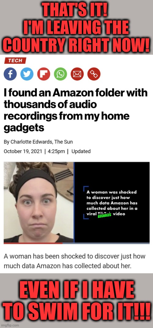 Ruh-roh... | THAT'S IT!  I'M LEAVING THE COUNTRY RIGHT NOW! ASSHOLES; EVEN IF I HAVE TO SWIM FOR IT!!! | image tagged in memes,amazon,sound files,alexa,secret,recordings | made w/ Imgflip meme maker