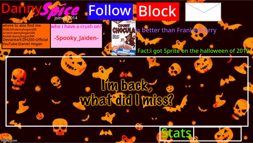 DannySpice Halloween announcement temp | I’m back, what did I miss? | image tagged in dannyspice halloween announcement temp | made w/ Imgflip meme maker