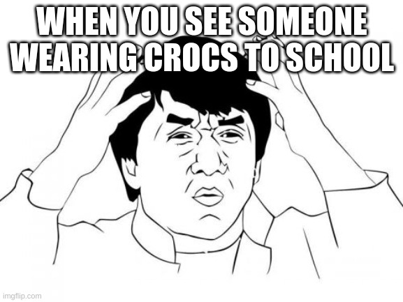 Jackie Chan WTF | WHEN YOU SEE SOMEONE WEARING CROCS TO SCHOOL | image tagged in memes,jackie chan wtf | made w/ Imgflip meme maker