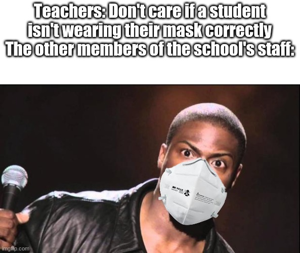 Is it just me? | Teachers: Don't care if a student isn't wearing their mask correctly
The other members of the school's staff: | image tagged in kevin heart idiot | made w/ Imgflip meme maker