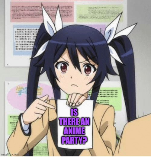 anime girl with sign | IS THERE AN ANIME PARTY? | image tagged in anime girl with sign | made w/ Imgflip meme maker
