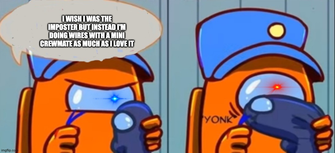 Among Us Don't Eat The Wires! | I WISH I WAS THE IMPOSTER BUT INSTEAD I'M DOING WIRES WITH A MINI CREWMATE AS MUCH AS I LOVE IT | image tagged in among us don't eat the wires | made w/ Imgflip meme maker
