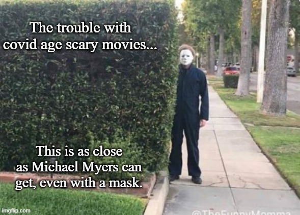 Stalking you from 6 feet away. | The trouble with covid age scary movies... This is as close as Michael Myers can get, even with a mask. | image tagged in happy halloween,halloween,michael myers,holidays,funny memes | made w/ Imgflip meme maker