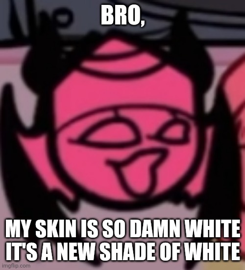 Sarv pog | BRO, MY SKIN IS SO DAMN WHITE IT'S A NEW SHADE OF WHITE | image tagged in sarv pog | made w/ Imgflip meme maker