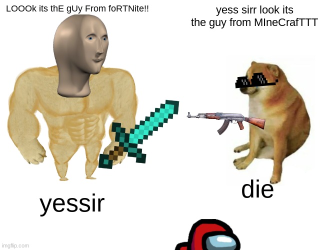 fortnite vs MinECrAFt | LOOOk its thE gUy From foRTNite!! yess sirr look its the guy from MIneCrafTTT; die; yessir | image tagged in memes,buff doge vs cheems | made w/ Imgflip meme maker