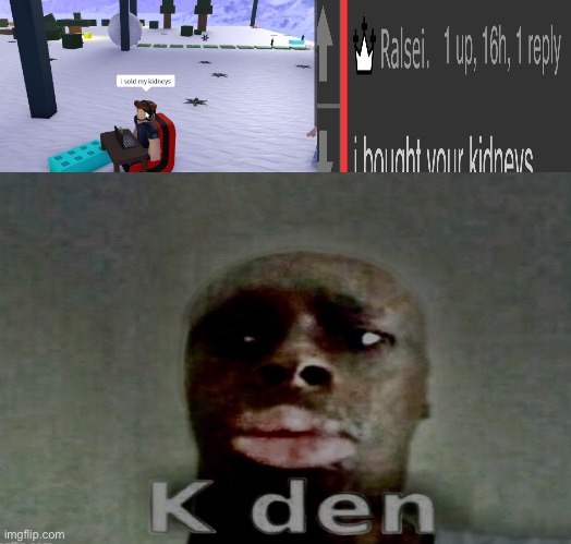 K den | image tagged in k den,cursed image | made w/ Imgflip meme maker