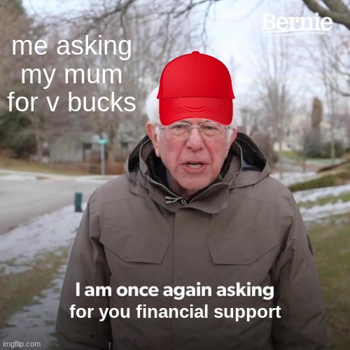 Bernie I Am Once Again Asking For Your Support | me asking my mum for v bucks; for you financial support | image tagged in memes,bernie i am once again asking for your support | made w/ Imgflip meme maker