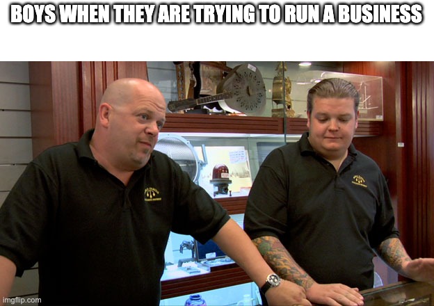 Pawn Stars Best I Can Do | BOYS WHEN THEY ARE TRYING TO RUN A BUSINESS | image tagged in pawn stars best i can do | made w/ Imgflip meme maker