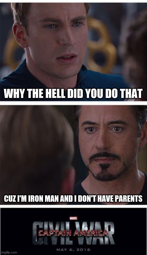 i don't have parents | WHY THE HELL DID YOU DO THAT; CUZ I'M IRON MAN AND I DON'T HAVE PARENTS | image tagged in memes,marvel civil war 1,i am iron man,iron man | made w/ Imgflip meme maker