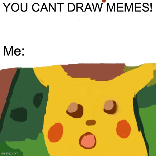 What do you think | YOU CANT DRAW MEMES! Me: | image tagged in memes,surprised pikachu | made w/ Imgflip meme maker