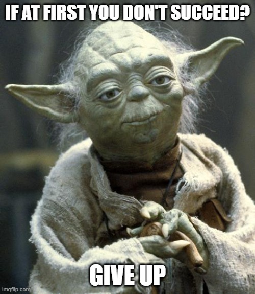 yoda | IF AT FIRST YOU DON'T SUCCEED? GIVE UP | image tagged in yoda,demotivationals,joke | made w/ Imgflip meme maker