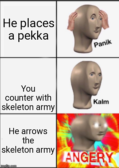 Clash Royale players will understand | He places a pekka; You counter with skeleton army; He arrows the skeleton army | image tagged in panik kalm angery | made w/ Imgflip meme maker