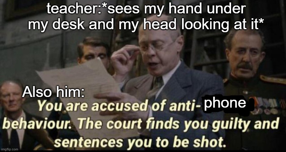 You are accused of anti-soviet behavior | teacher:*sees my hand under my desk and my head looking at it*; Also him:; phone | image tagged in you are accused of anti-soviet behavior | made w/ Imgflip meme maker