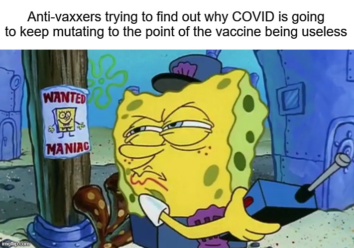 Spongebob Wanted Maniac | Anti-vaxxers trying to find out why COVID is going to keep mutating to the point of the vaccine being useless | image tagged in spongebob wanted maniac | made w/ Imgflip meme maker