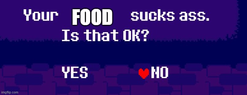 Your X sucks ass | FOOD | image tagged in your x sucks ass | made w/ Imgflip meme maker