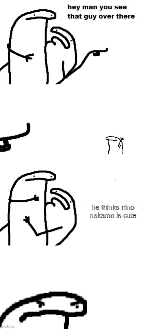 imagine simping for nino nakamo | he thinks nino nakamo is cute | image tagged in hey man you see that guy over there | made w/ Imgflip meme maker