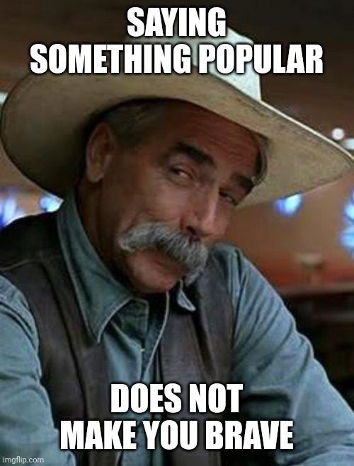 The left gets this wrong | SAYING SOMETHING POPULAR; DOES NOT MAKE YOU BRAVE | image tagged in sam elliott | made w/ Imgflip meme maker