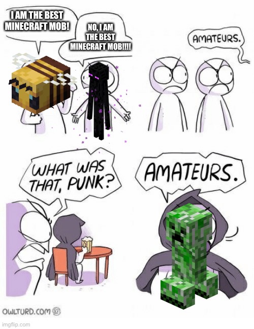 Amateurs | I AM THE BEST MINECRAFT MOB! NO, I AM THE BEST MINECRAFT MOB!!!! | image tagged in amateurs | made w/ Imgflip meme maker