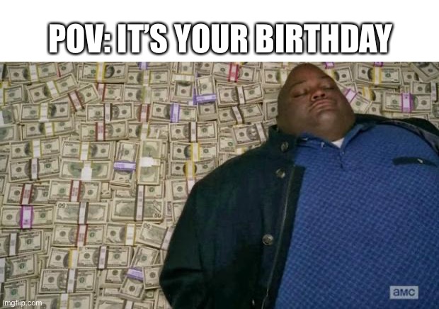 Mine is in 7 days | POV: IT’S YOUR BIRTHDAY | image tagged in huell money | made w/ Imgflip meme maker