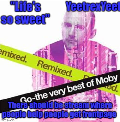 Moby 3.0 | There should be stream where people help people get frontpage | image tagged in moby 3 0 | made w/ Imgflip meme maker