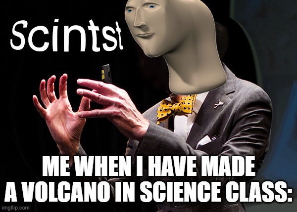 science | ME WHEN I HAVE MADE A VOLCANO IN SCIENCE CLASS: | image tagged in scintst,science | made w/ Imgflip meme maker
