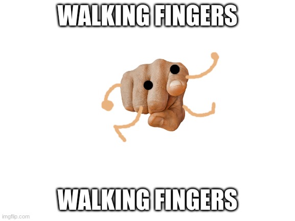 Walking fingers |  WALKING FINGERS; WALKING FINGERS | image tagged in blank white template | made w/ Imgflip meme maker