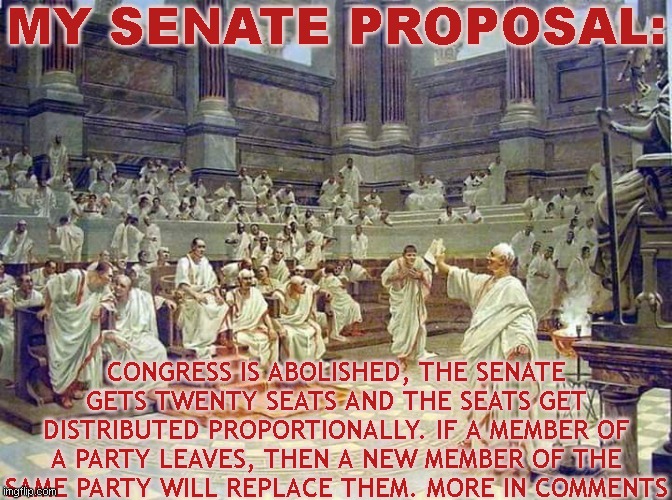 barbarians will hate... | MY SENATE PROPOSAL:; CONGRESS IS ABOLISHED, THE SENATE GETS TWENTY SEATS AND THE SEATS GET DISTRIBUTED PROPORTIONALLY. IF A MEMBER OF A PARTY LEAVES, THEN A NEW MEMBER OF THE SAME PARTY WILL REPLACE THEM. MORE IN COMMENTS | image tagged in richard,senate | made w/ Imgflip meme maker