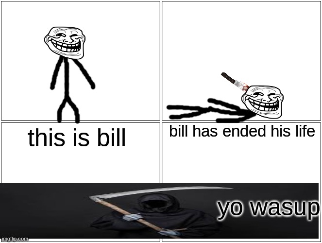 yo | bill has ended his life; this is bill; yo wasup | image tagged in memes,blank comic panel 2x2,grim reaper,be like bill | made w/ Imgflip meme maker