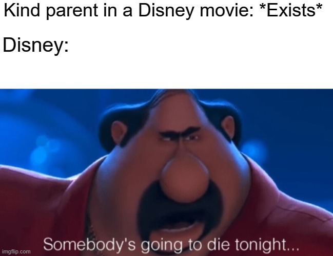 True, right? |  Kind parent in a Disney movie: *Exists*; Disney: | image tagged in blank white template,somebody's going to die tonight,memes,funny,kanye west lol,oh wow are you actually reading these tags | made w/ Imgflip meme maker
