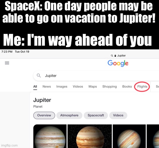 Flying to Jupiter |  SpaceX: One day people may be able to go on vacation to Jupiter! Me: I'm way ahead of you | image tagged in funny,cats,gaming,idk,memes,space | made w/ Imgflip meme maker