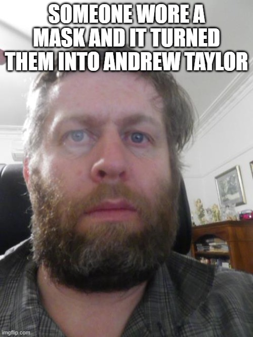 Andy r Taylor | SOMEONE WORE A MASK AND IT TURNED THEM INTO ANDREW TAYLOR | image tagged in andrew taylor | made w/ Imgflip meme maker