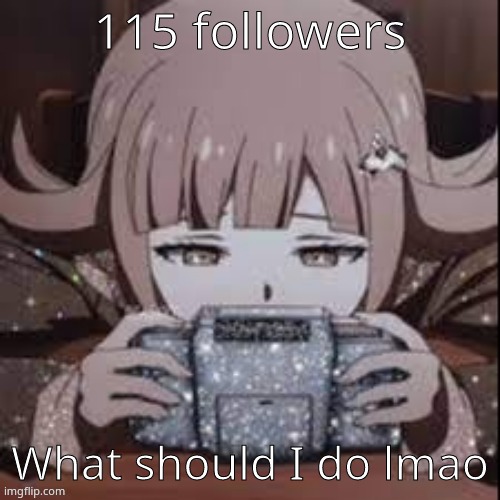 chiaki | 115 followers; What should I do lmao | image tagged in chiaki | made w/ Imgflip meme maker