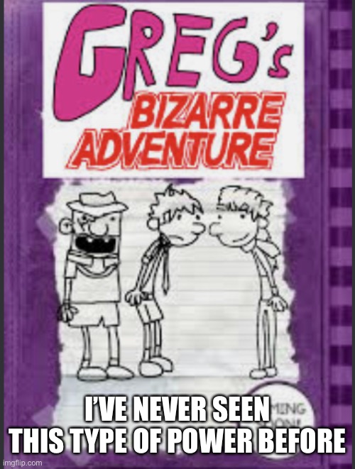 Greg’s bizarre adventure | I’VE NEVER SEEN THIS TYPE OF POWER BEFORE | image tagged in greg s bizarre adventure,jojo's bizarre adventure | made w/ Imgflip meme maker