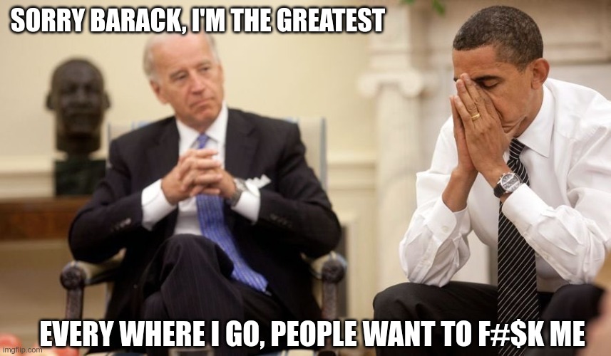 Crazy Uncle Joe | SORRY BARACK, I'M THE GREATEST; EVERY WHERE I GO, PEOPLE WANT TO F#$K ME | image tagged in biden obama,creepy biden,lets go brandon | made w/ Imgflip meme maker