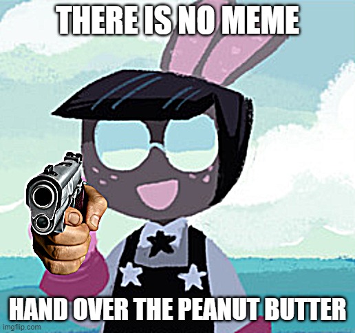 Cosmo with a gun | THERE IS NO MEME; HAND OVER THE PEANUT BUTTER | image tagged in cosmo with a gun | made w/ Imgflip meme maker
