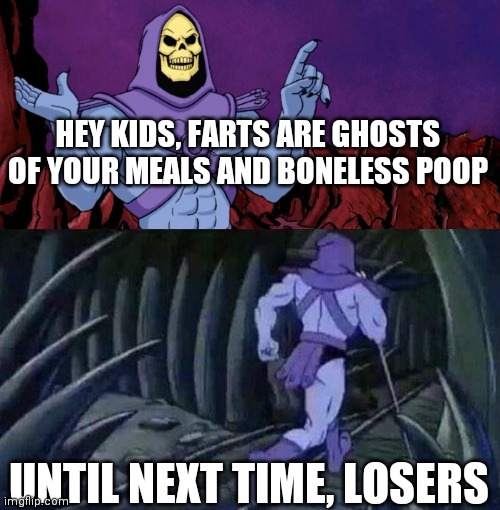 he man skeleton advices | HEY KIDS, FARTS ARE GHOSTS OF YOUR MEALS AND BONELESS POOP; UNTIL NEXT TIME, LOSERS | image tagged in he man skeleton advices | made w/ Imgflip meme maker