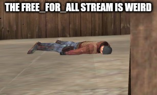 dead | THE FREE_FOR_ALL STREAM IS WEIRD | image tagged in dead | made w/ Imgflip meme maker