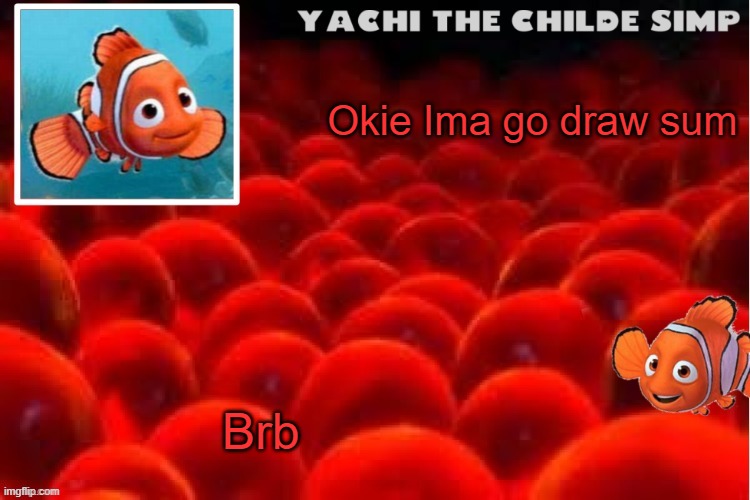 Yachi's baby nemo temp | Brb; Okie Ima go draw sum | image tagged in yachi's baby nemo temp | made w/ Imgflip meme maker