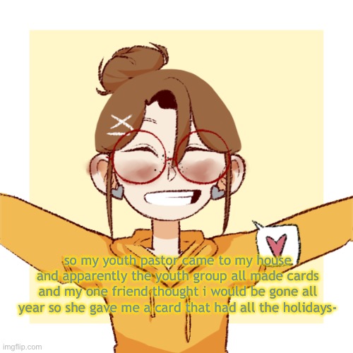 c r i e s | so my youth pastor came to my house and apparently the youth group all made cards and my one friend thought i would be gone all year so she gave me a card that had all the holidays- | image tagged in c r i e s,yes i go to church | made w/ Imgflip meme maker