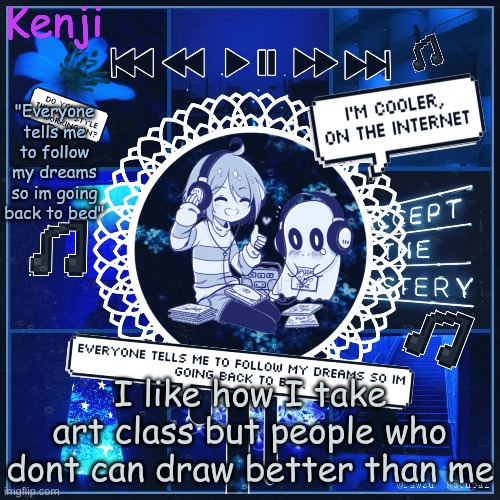 im a failure | I like how I take art class but people who dont can draw better than me | image tagged in frisk 3 | made w/ Imgflip meme maker