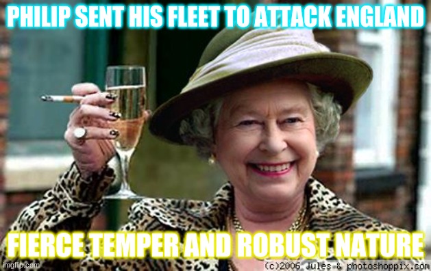 Peter the Great MEME | PHILIP SENT HIS FLEET TO ATTACK ENGLAND; FIERCE TEMPER AND ROBUST NATURE | image tagged in queen elizabeth | made w/ Imgflip meme maker