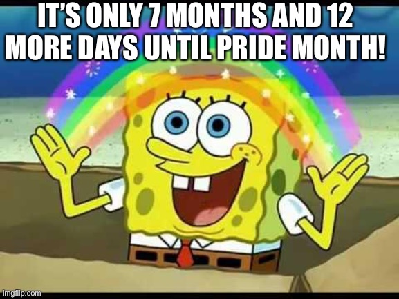 Soon it will be pride month! | IT’S ONLY 7 MONTHS AND 12 MORE DAYS UNTIL PRIDE MONTH! | image tagged in pride month,pride,bisexual,lesbian,gay,transgender | made w/ Imgflip meme maker