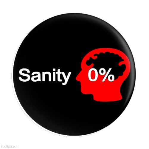 Sanity Drained | image tagged in sanity drained | made w/ Imgflip meme maker