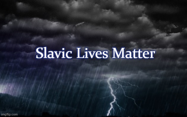 Rain Clouds | Slavic Lives Matter | image tagged in rain clouds,slavic | made w/ Imgflip meme maker