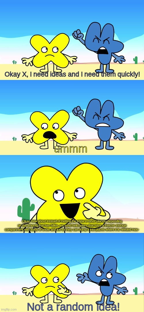 Four needs an idea | Okay, how about instead of melting the snow in other places, depending on the amount that has fallen, we send helicopters that have a freezer storage compartment with loads of snow and ice so they can dump it into places where it is needed mos- | image tagged in four needs an idea | made w/ Imgflip meme maker