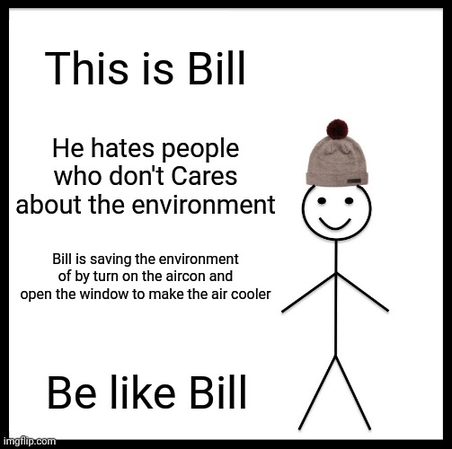 Save climate change 101 | This is Bill; He hates people who don't Cares about the environment; Bill is saving the environment of by turn on the aircon and open the window to make the air cooler; Be like Bill | image tagged in memes,be like bill | made w/ Imgflip meme maker