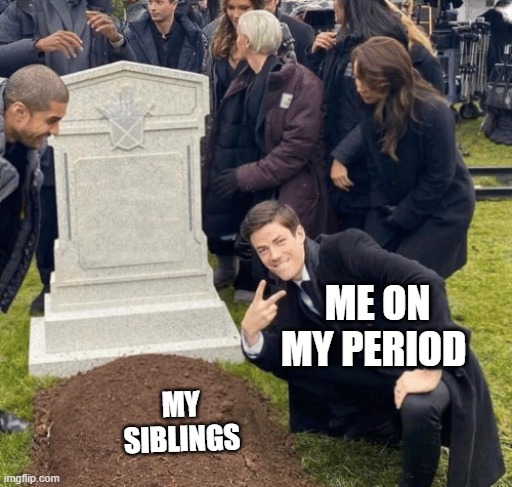 Grant Gustin over grave | ME ON MY PERIOD; MY SIBLINGS | image tagged in grant gustin over grave | made w/ Imgflip meme maker