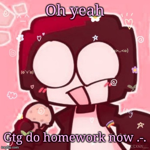Steve | Oh yeah; Gtg do homework now .-. | image tagged in steve | made w/ Imgflip meme maker